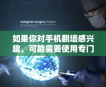 如果你对手机翻墙感兴趣，可能需要使用专门的手机翻墙应用，例如手机翻墙工具或手机服务器翻墙工具。以下是一些常见的手机翻墙工具和方法