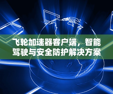飞轮加速器客户端，智能驾驶与安全防护解决方案
