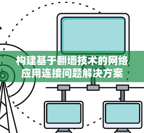 构建基于翻墙技术的网络应用连接问题解决方案