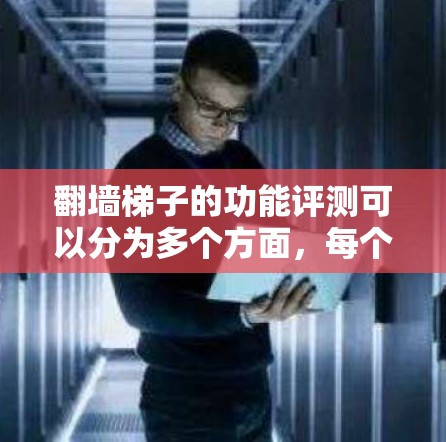 翻墙梯子的功能评测可以分为多个方面，每个方面都有其独特的贡献。以下是一个综合性的评测报告，涵盖功能完整性、易用性、性能、安全性、兼容性、适用场景等方面