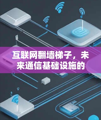 互联网翻墙梯子，未来通信基础设施的革命性进步