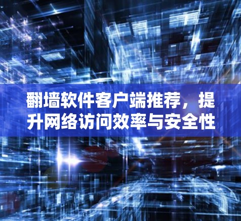 翻墙软件客户端推荐，提升网络访问效率与安全性