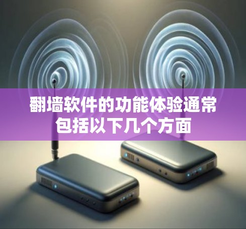 翻墙软件的功能体验通常包括以下几个方面