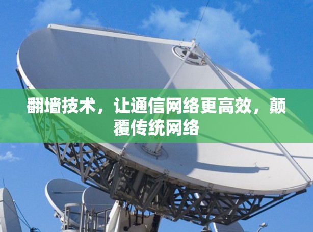 翻墙技术,让通信网络更高效,颠覆传统网络 翻墙技术,让通信网络更高效,颠覆传统网络
