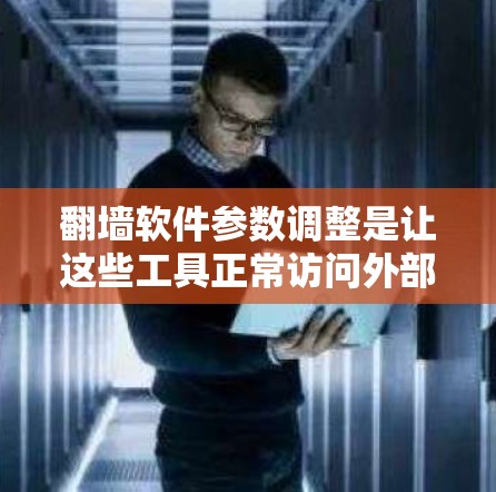 翻墙软件参数调整是让这些工具正常访问外部服务器的必要步骤。以下是一些基本的步骤和注意事项,帮助你更好地调整参数 翻墙软件参数调整是让这些工具正常访问外部服务器的必要步骤。以下是一些基本的步骤和注意事项,帮助你更好地调整参数