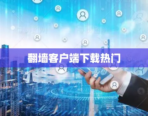 翻墙客户端下载热门