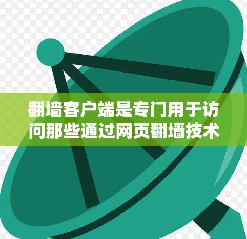 翻墙客户端是专门用于访问那些通过网页翻墙技术阻止广告显示的网站的程序。这些客户端通过网络工具访问这些网站，截取广告内容或阻止广告显示。以下是对翻墙客户端的详细介绍