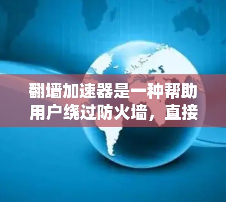 翻墙加速器是一种帮助用户绕过防火墙,直接访问外部网络的工具,通常用于加速网页下载、文件传输等。以下是一些常见的翻墙加速器推荐 翻墙加速器是一种帮助用户绕过防火墙,直接访问外部网络的工具,通常用于加速网页下载、文件传输等。以下是一些常见的翻墙加速器推荐