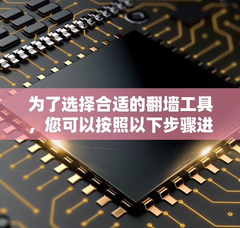 为了选择合适的翻墙工具,您可以按照以下步骤进行 为了选择合适的翻墙工具,您可以按照以下步骤进行