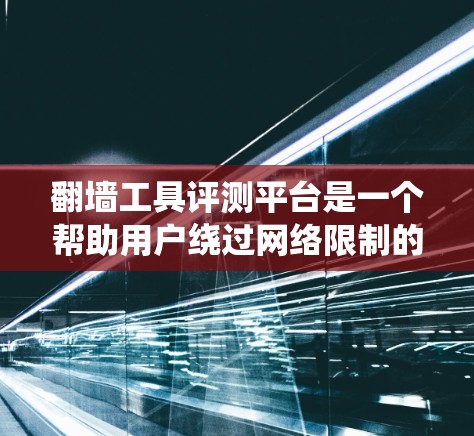 翻墙工具评测平台是一个帮助用户绕过网络限制的工具，允许用户在没有计算机的情况下访问互联网。以下是对这个平台的综合评价和推荐