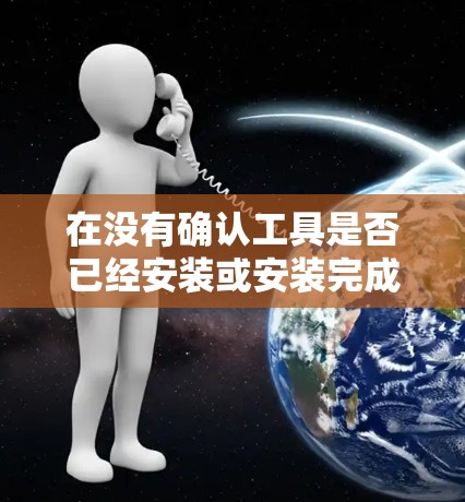 在没有确认工具是否已经安装或安装完成的情况下，以下是一些常见的免费翻墙工具和如何使用它们的指南