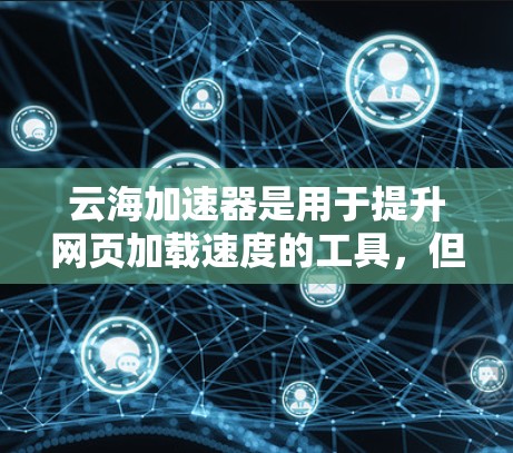 云海加速器是用于提升网页加载速度的工具，但下载和使用时必须遵守相关法律和规定。以下是一些建议和注意事项