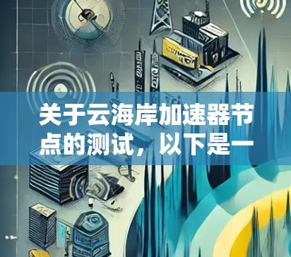 关于云海岸加速器节点的测试，以下是一些关键步骤和建议