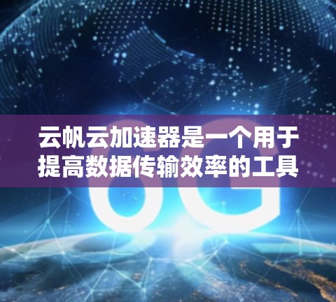 云帆云加速器是一个用于提高数据传输效率的工具，通常用于在云环境中加速数据上传和下载。以下是一些关键步骤和信息，帮助您正确使用云帆云加速器