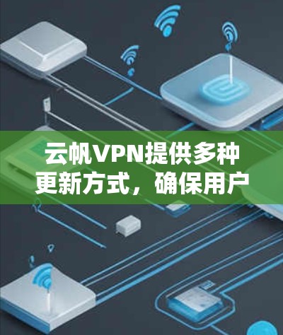 云帆VPN提供多种更新方式，确保用户能够定期获得最佳服务。以下是详细的步骤指南
