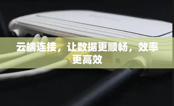 云端连接，让数据更顺畅，效率更高效
