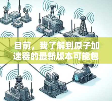 目前，我了解到原子加速器的最新版本可能包括以下几种软件，但请注意，这些软件的下载链接可能需要访问官方网站或通过授权。以下是一些常用原子加速器软件的下载链接和简介