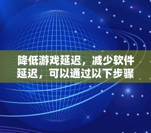 降低游戏延迟，减少软件延迟，可以通过以下步骤来解决