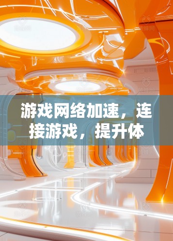 游戏网络加速，连接游戏，提升体验