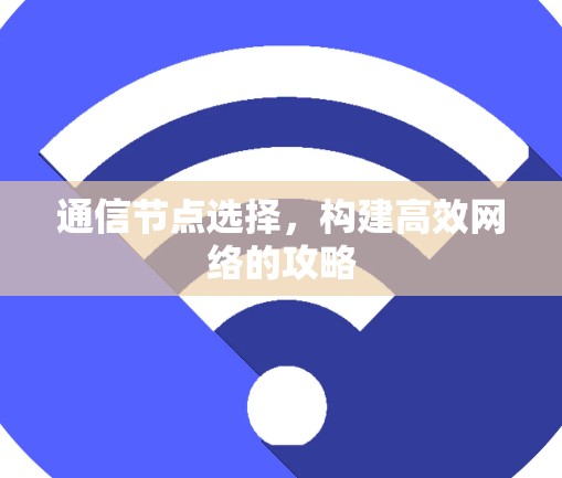 通信节点选择，构建高效网络的攻略