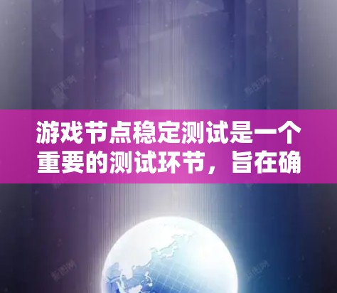 游戏节点稳定测试是一个重要的测试环节，旨在确保游戏运行时的资源使用稳定，避免性能下降或资源过度消耗。以下是对游戏节点稳定测试的详细分析和指导