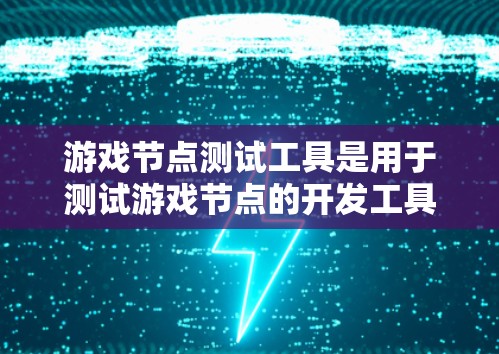 游戏节点测试工具是用于测试游戏节点的开发工具，帮助开发者验证节点的功能、输入输出以及性能。以下是一些常用的节点测试工具及其使用方法