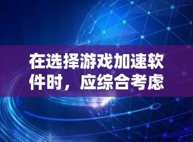 在选择游戏加速软件时，应综合考虑多种因素，包括功能、性能、兼容性、用户反馈等。以下是对几种常见游戏加速软件的详细评测