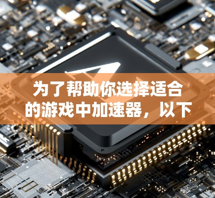 为了帮助你选择适合的游戏中加速器，以下是分步骤的建议