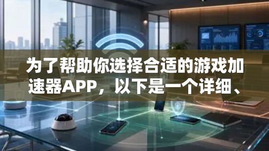 为了帮助你选择合适的游戏加速器APP，以下是一个详细、有条理的分析和推荐