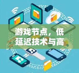 游戏节点，低延迟技术与高画质的融合之探索