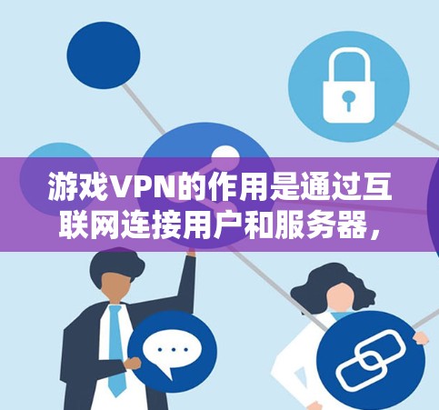 游戏VPN的作用是通过互联网连接用户和服务器，加速下载和处理游戏资源，减少延迟并提高游戏体验。以下是关于游戏VPN的具体考虑