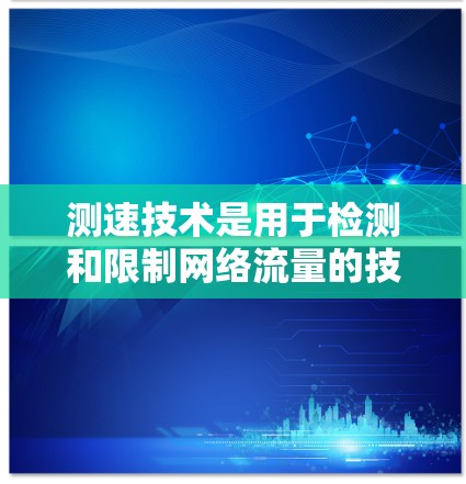 测速技术是用于检测和限制网络流量的技术，旨在提供更安全的网络环境。以下是关于测速技术如何帮助选择和使用VPN的详细信息