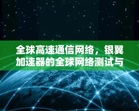 全球高速通信网络，银翼加速器的全球网络测试与应用