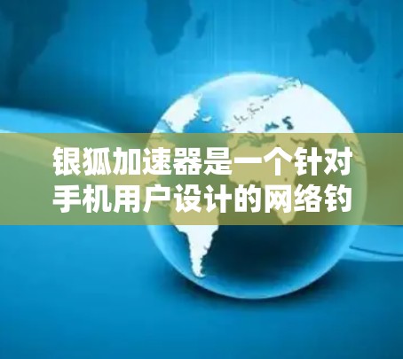 银狐加速器是一个针对手机用户设计的网络钓鱼工具，旨在帮助用户加速下载文件。尽管它在加速下载方面表现不错，但它并不能替代全面的网络安全防护。以下是对该工具的详细介绍