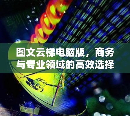 图文云梯电脑版，商务与专业领域的高效选择