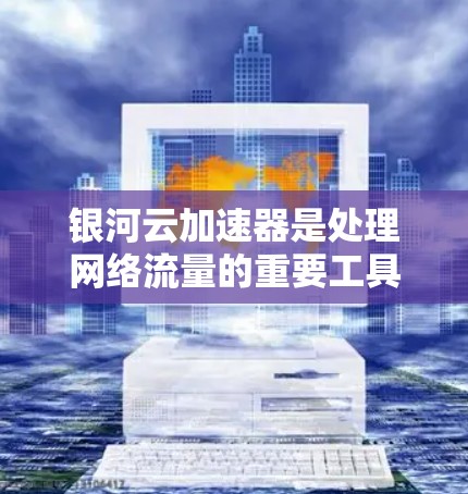 银河云加速器是处理网络流量的重要工具，用于提升网络性能。测试银河云加速器的稳定性是确保其功能持续性的重要步骤。以下是详细的测试方法、常见问题及解决方案