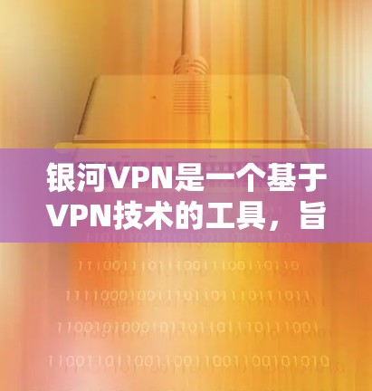 银河VPN是一个基于VPN技术的工具，旨在帮助用户安全、隐私地访问国外网站。以下是银河VPN使用的基本教程，供您参考
