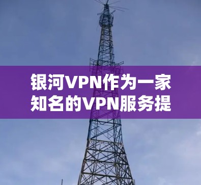 银河VPN作为一家知名的VPN服务提供商，目前没有公开的节点列表（Node List）因为该服务可能在进行内部测试或测试环境中的节点部署。因此，目前没有公开的节点列表可以提供