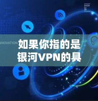 如果你指的是银河VPN的具体服务，可能需要参考其官方网站或社区的推荐。以下是一些常见的VPN推荐网站