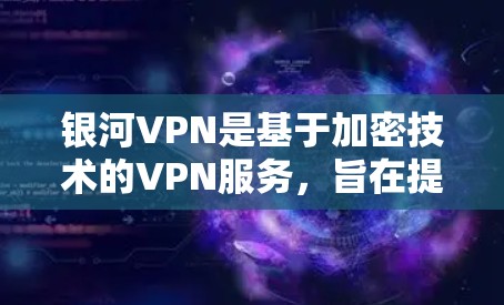 银河VPN是基于加密技术的VPN服务，旨在提供安全、高效、便捷的网络连接体验。以下是银河VPN的功能分析