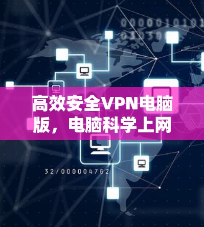 高效安全VPN电脑版，电脑科学上网设置之指南