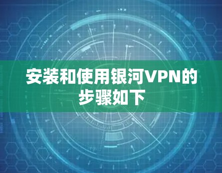 安装和使用银河VPN的步骤如下