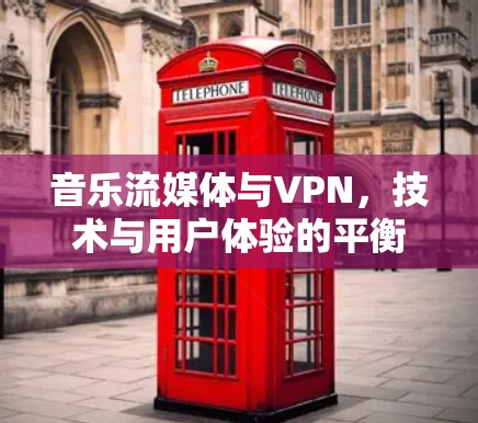 音乐流媒体与VPN，技术与用户体验的平衡