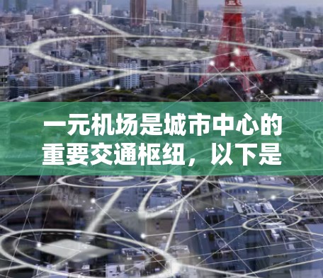 一元机场是城市中心的重要交通枢纽,以下是几个主要城市的最新一元机场地址 一元机场是城市中心的重要交通枢纽,以下是几个主要城市的最新一元机场地址