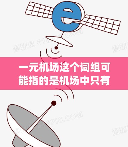 一元机场这个词组可能指的是机场中只有一个 runway 的机场,或者可能是一个特定的机场名称。如果是指一元机场,通常可能指的是机场中只有一个 runway 的情况,或者可能是一个特定的机场名称 一元机场这个词组可能指的是机场中只有一个 runway 的机场,或者可能是一个特定的机场名称。如果是指一元机场,通常可能指的是机场中只有一个 runway 的情况,或者可能是一个特定的机场名称