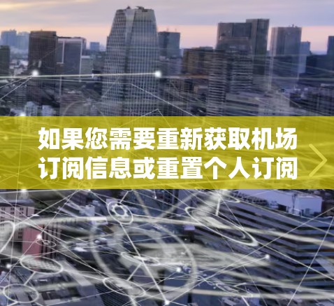如果您需要重新获取机场订阅信息或重置个人订阅信息,请按照以下步骤操作 如果您需要重新获取机场订阅信息或重置个人订阅信息,请按照以下步骤操作