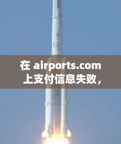 在 airports.com 上支付信息失败,可能是因为多种原因导致的。以下是一些可能的原因和解决步骤 在 airports.com 上支付信息失败,可能是因为多种原因导致的。以下是一些可能的原因和解决步骤