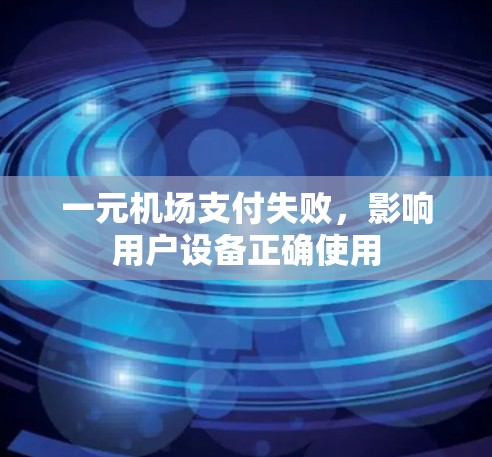 一元机场支付失败,影响用户设备正确使用 一元机场支付失败,影响用户设备正确使用
