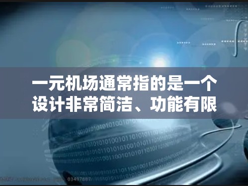 一元机场通常指的是一个设计非常简洁、功能有限的机场,可能只有一个入口或者设计特别,具有某种独特性。以下是一些可能的解释和信息 一元机场通常指的是一个设计非常简洁、功能有限的机场,可能只有一个入口或者设计特别,具有某种独特性。以下是一些可能的解释和信息