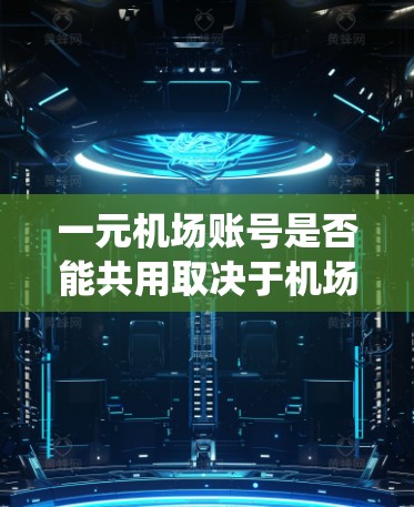 一元机场账号是否能共用取决于机场系统的具体设计和允许的用户共享机制。通常情况下,机场系统允许多个用户共享同一账号,前提是系统设计和用户同意。以下是详细的分析和建议 一元机场账号是否能共用取决于机场系统的具体设计和允许的用户共享机制。通常情况下,机场系统允许多个用户共享同一账号,前提是系统设计和用户同意。以下是详细的分析和建议